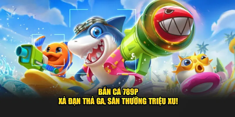 Bắn cá 789p săn cá thả ga giải thưởng triệu xu