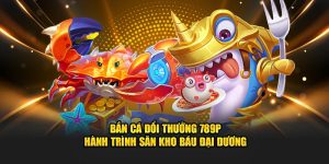 Bắn cá đổi thưởng 789p hành trình săn khó báu