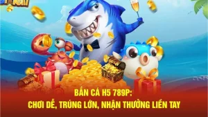 Bắn ca h5 chơi dễ trúng lớn
