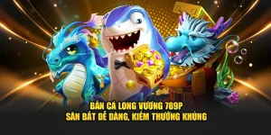 Bắn cá long vương 789p săn bắt dễ dàng
