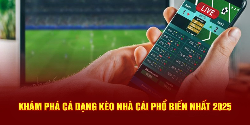 Các dạng kèo nhà cái phổ biến nhất 2025