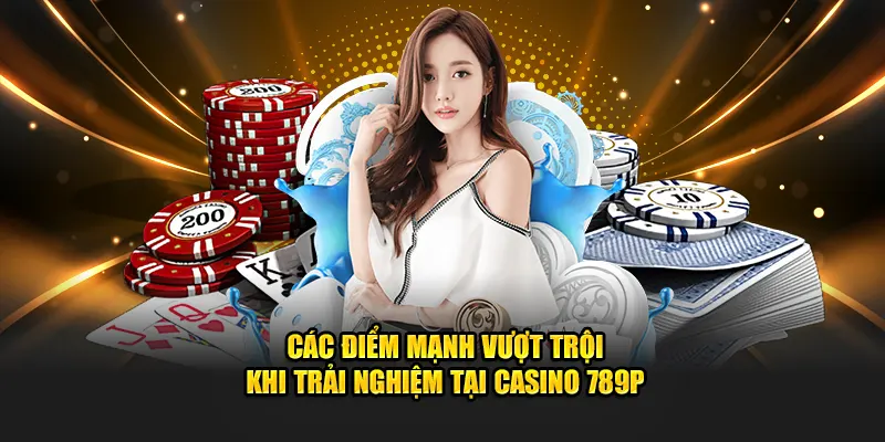 Các điểm mạnh vượt trội Casino 789P
