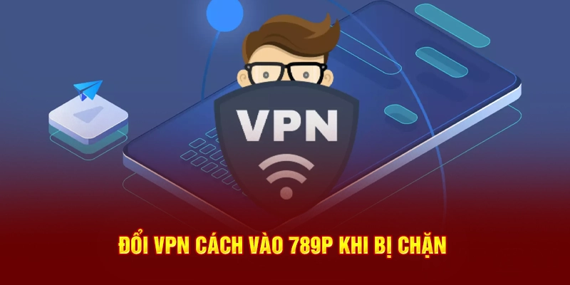 Đổi VPN cách vào 789P khi bị chặn