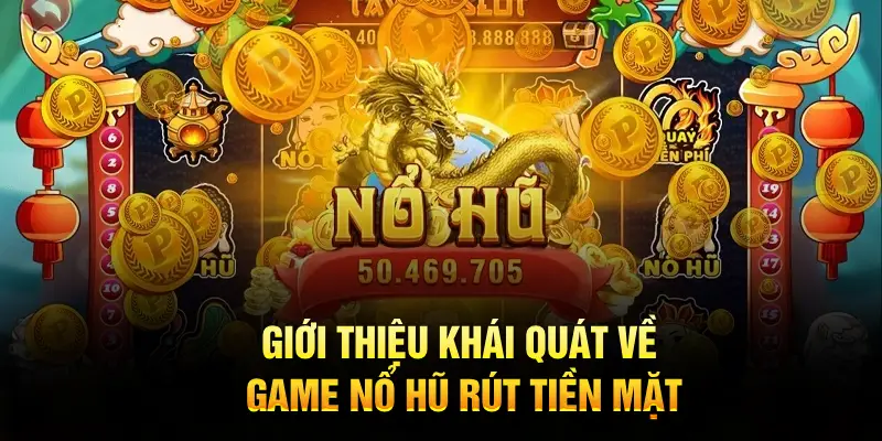 Giới thiệu khái quát về game nổ hũ rút tiền mặt