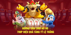 Hướng dẫn chơi nổ hũ 789 hiệu quả