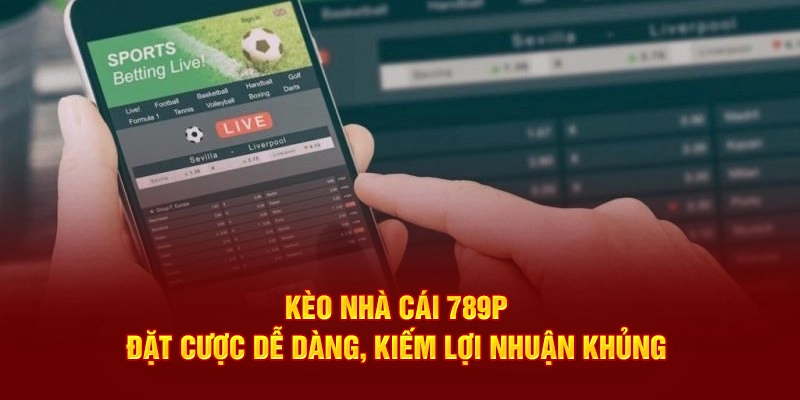Kèo nhà cái tại 789P đặt cược dễ dàng kiếm lợi khủng