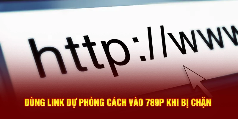 Dùng link dự phòng cách vào 789P khi bị chặn
