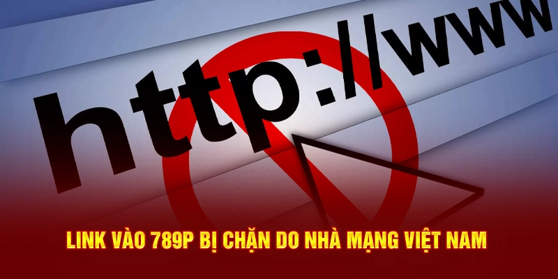 Link vào 789P bị chặn do nhà mạng Việt Nam