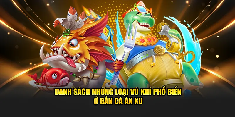 Những loại vũ khí phổ biến ở bắn cá ăn xu