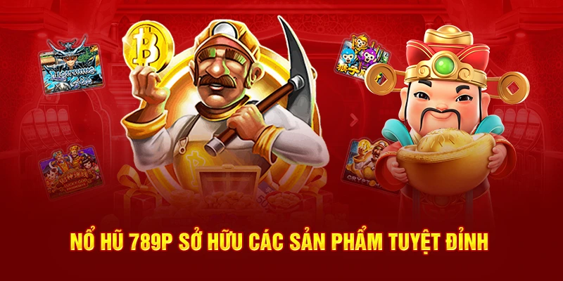 Nổ hũ 789P sở hữu các sản phẩm tuyệt đỉnh