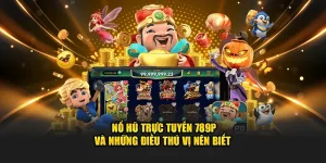 Game nổ hũ trực tuyến và những điều thú vị tại 789P