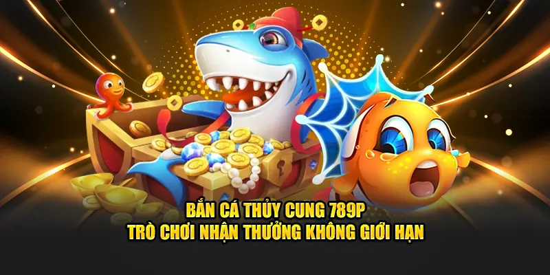 Bắn cá thủy cung 789P nhận thưởng không giới hạn